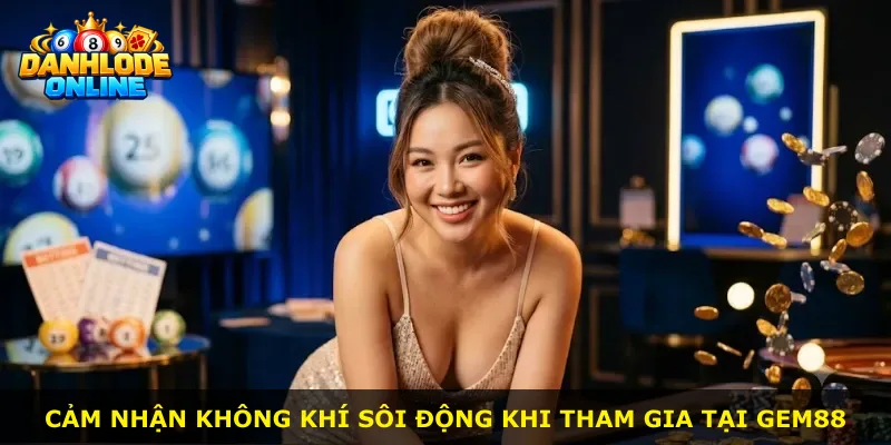 Cảm nhận không khí sôi động khi tham gia tại Gem88