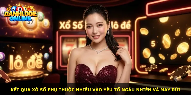 Kết quả xổ số phụ thuộc nhiều vào yếu tố ngẫu nhiên và may rủi