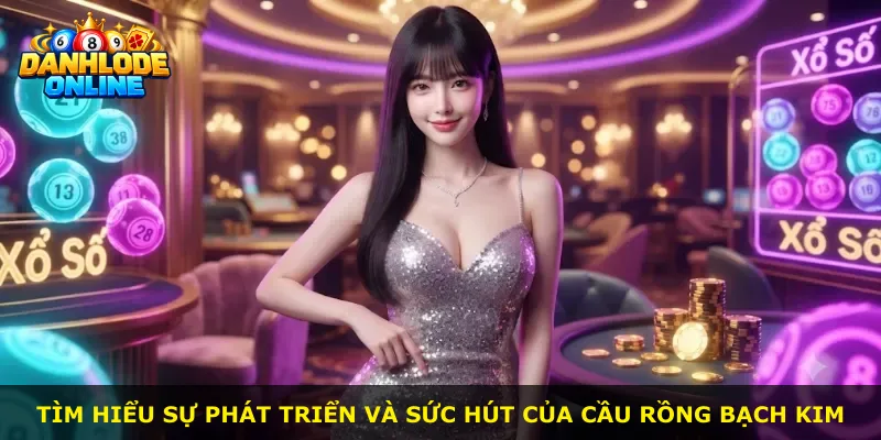 Tìm hiểu sự phát triển và sức hút của cầu rồng bạch kim